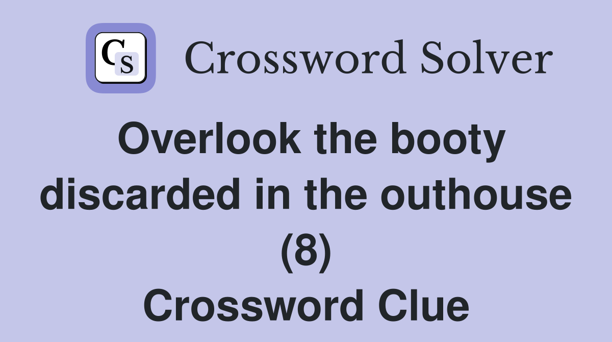 Overlook the booty discarded in the outhouse (8) Crossword Clue