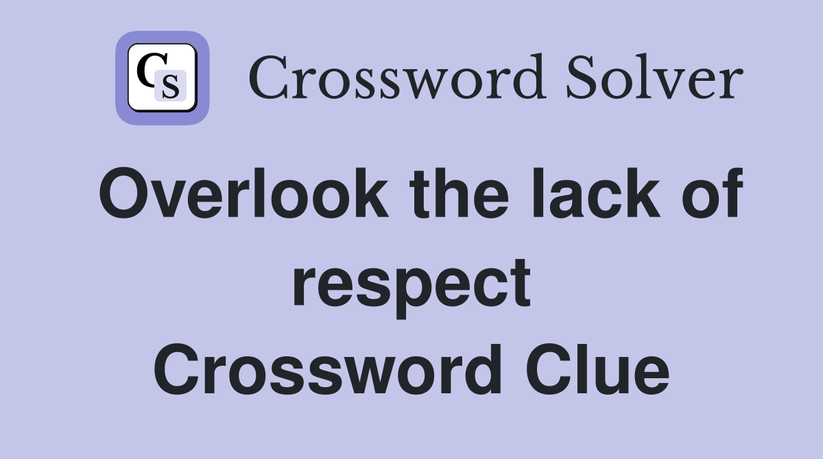 Overlook the lack of respect Crossword Clue