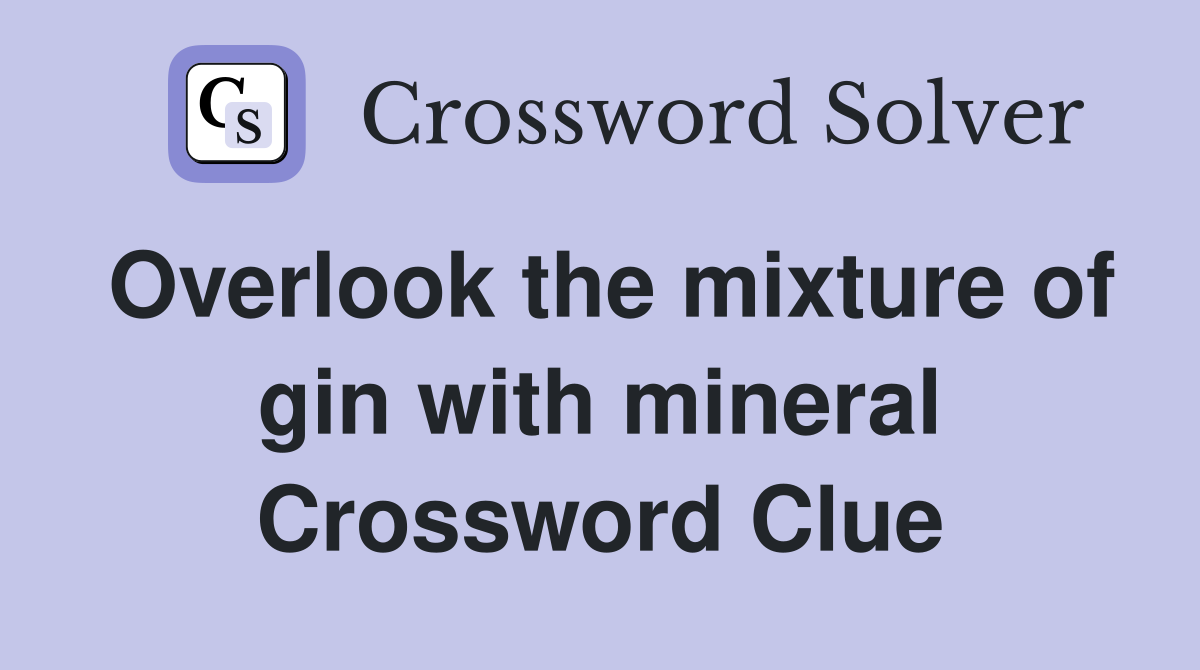 Overlook the mixture of gin with mineral Crossword Clue