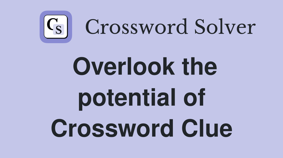 Overlook the potential of Crossword Clue