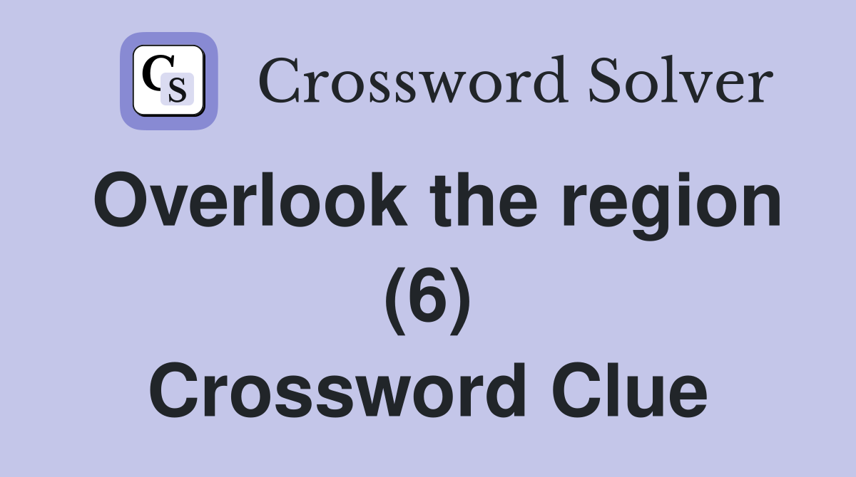 Overlook the region (6) Crossword Clue