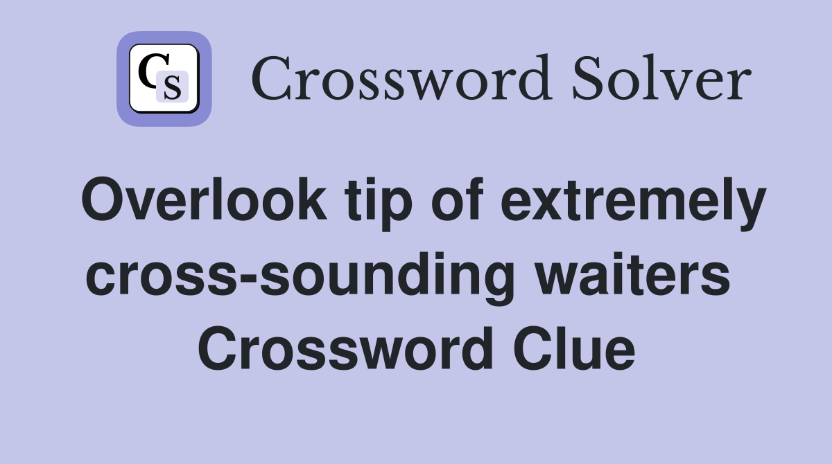 Overlook tip of extremely cross-sounding waiters  Crossword Clue