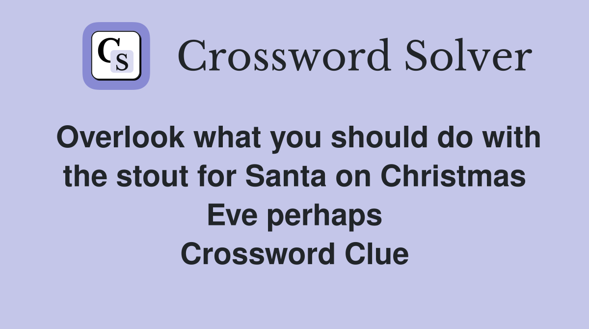 Overlook what you should do with the stout for Santa on Christmas Eve perhaps Crossword Clue