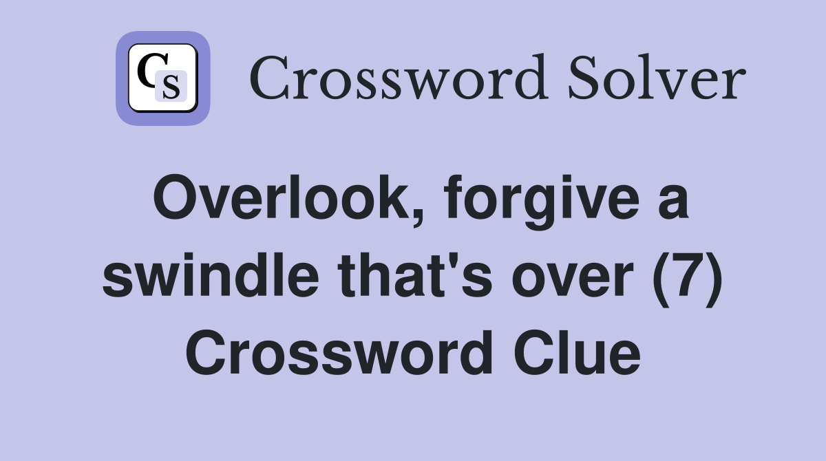 Overlook, forgive a swindle that's over (7) Crossword Clue