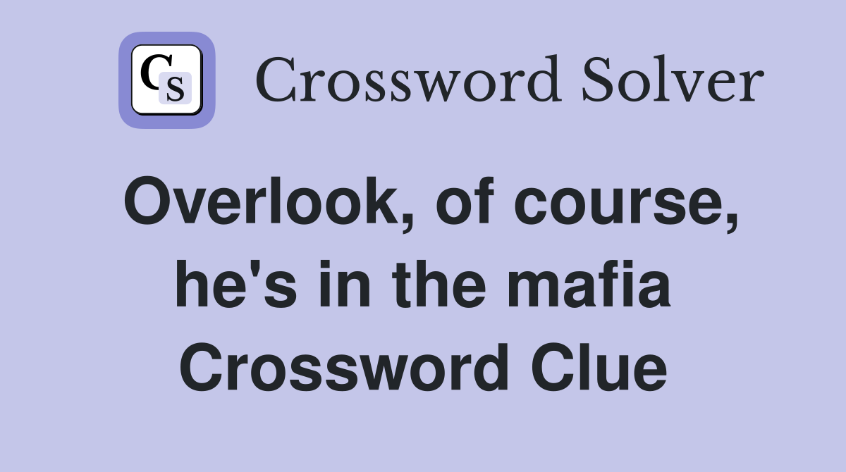 Overlook, of course, he's in the mafia Crossword Clue