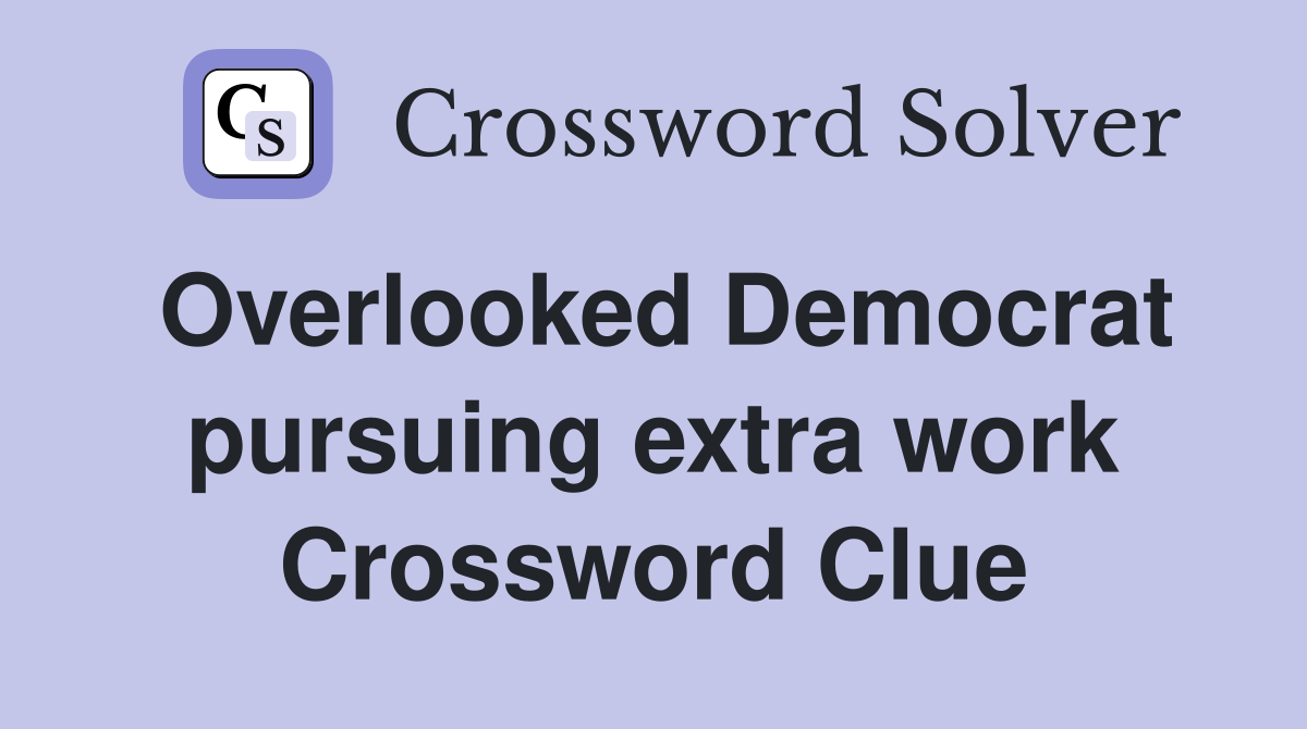 Overlooked Democrat pursuing extra work Crossword Clue