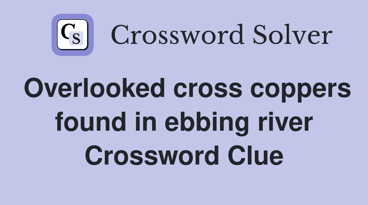 Overlooked cross coppers found in ebbing river Crossword Clue
