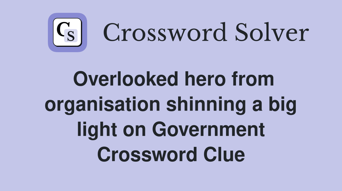 Overlooked hero from organisation shinning a big light on Government Crossword Clue