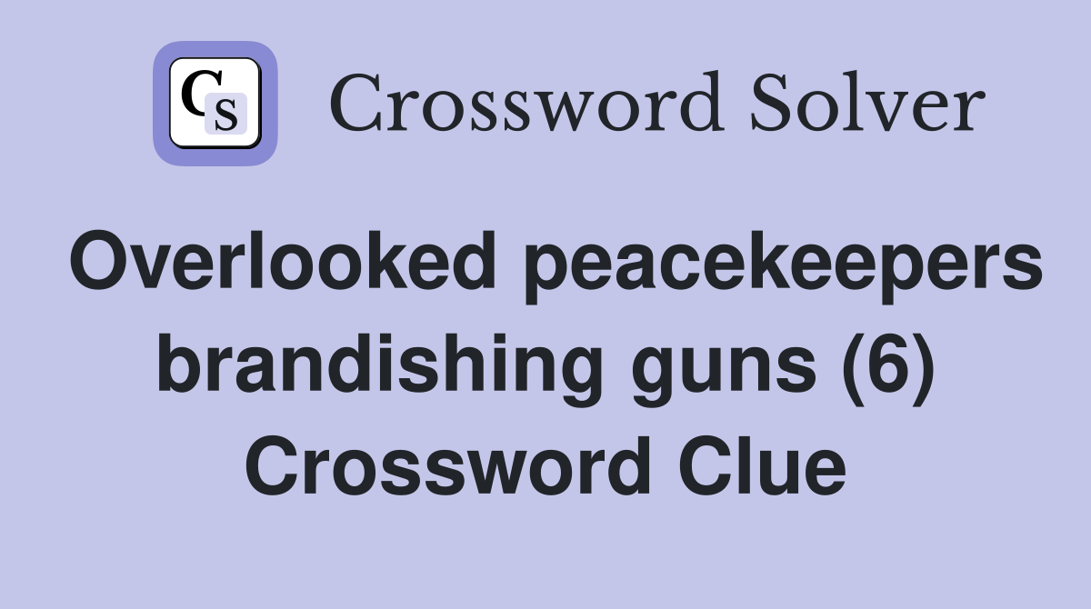 Overlooked peacekeepers brandishing guns (6) Crossword Clue