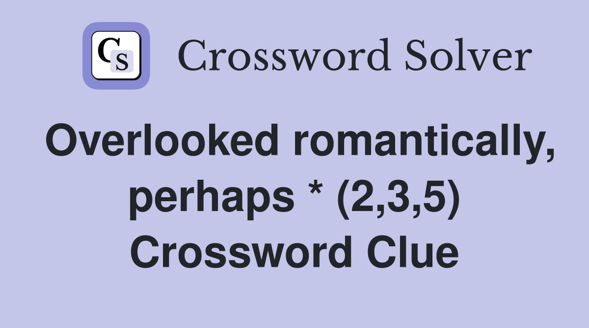 Overlooked romantically, perhaps * (2,3,5) Crossword Clue