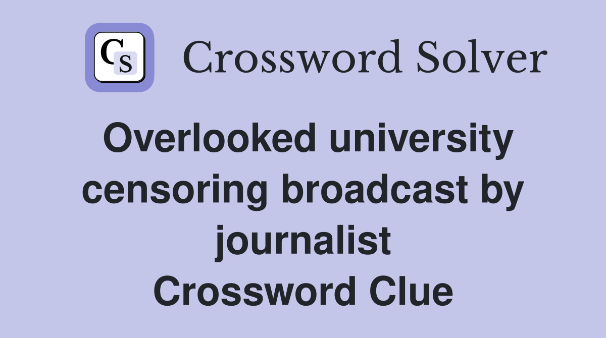 Overlooked university censoring broadcast by journalist Crossword Clue