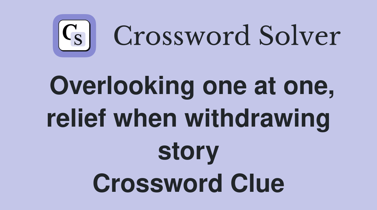 Overlooking one at one, relief when withdrawing story Crossword Clue
