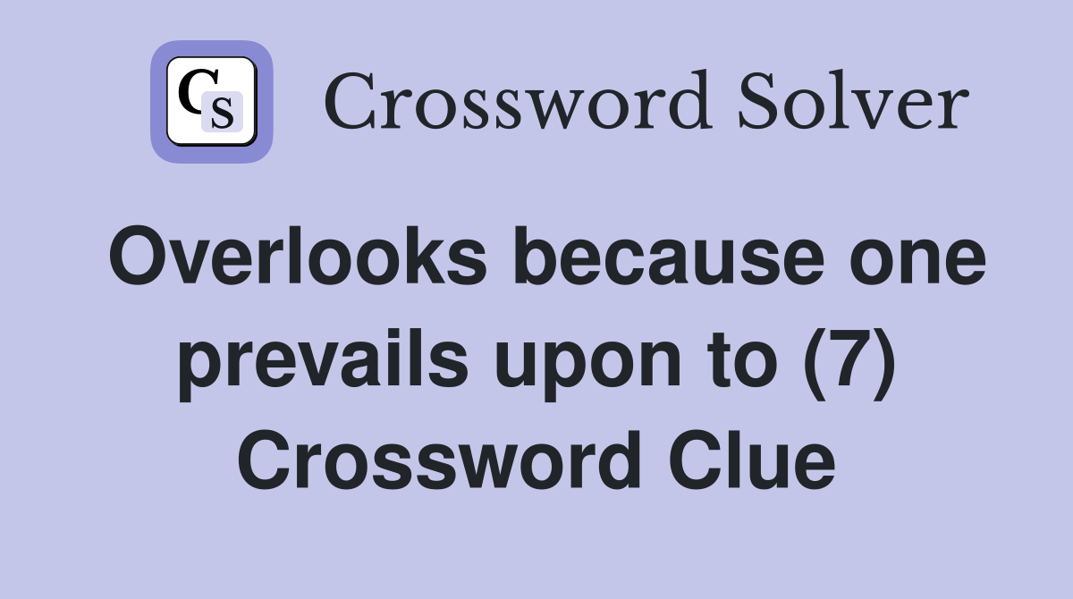 Overlooks because one prevails upon to (7) Crossword Clue