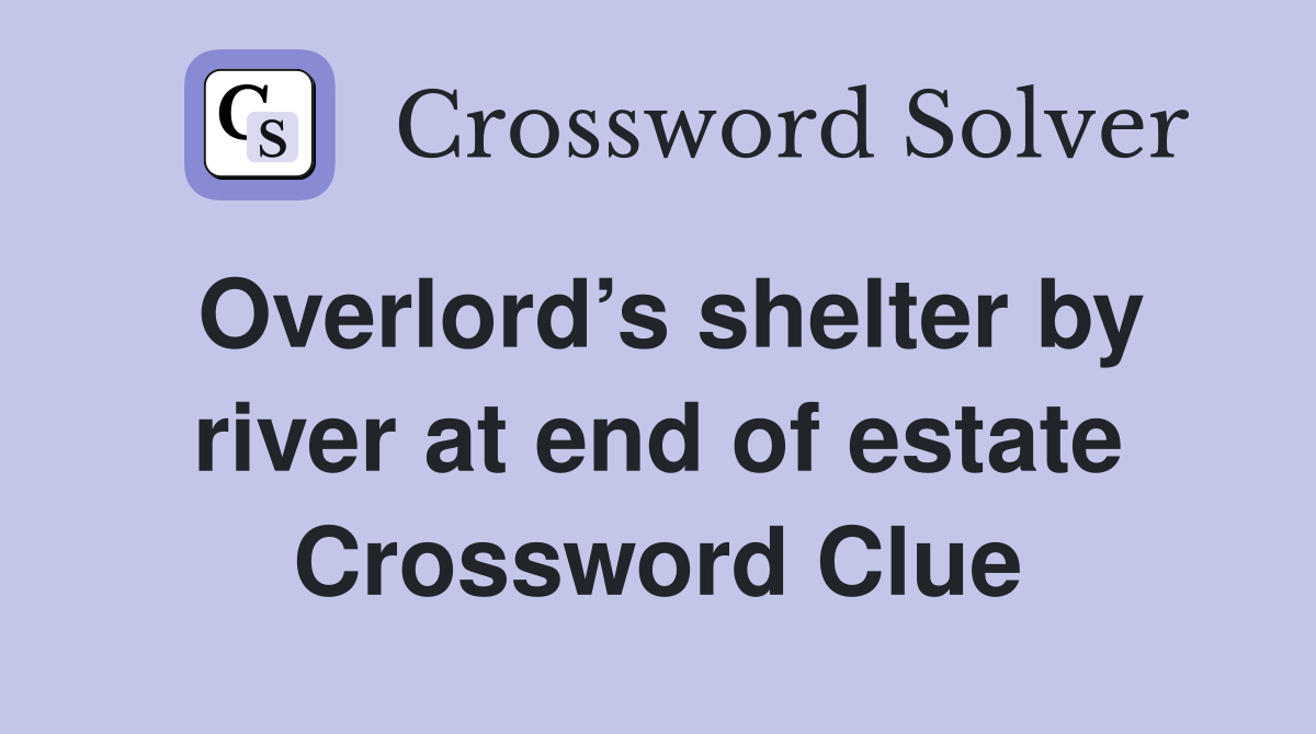 Overlord’s shelter by river at end of estate Crossword Clue