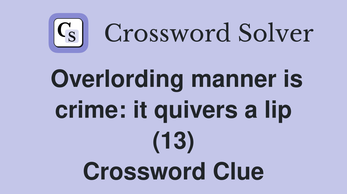 Overlording manner is crime: it quivers a lip (13) Crossword Clue