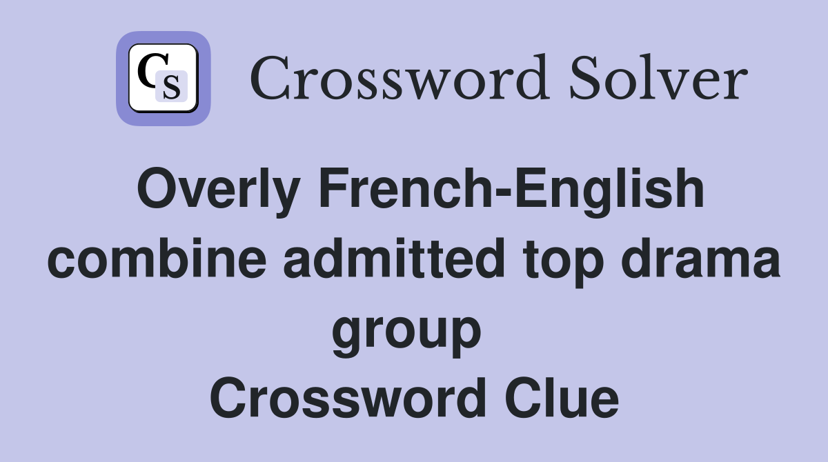 Overly French-English combine admitted top drama group  Crossword Clue