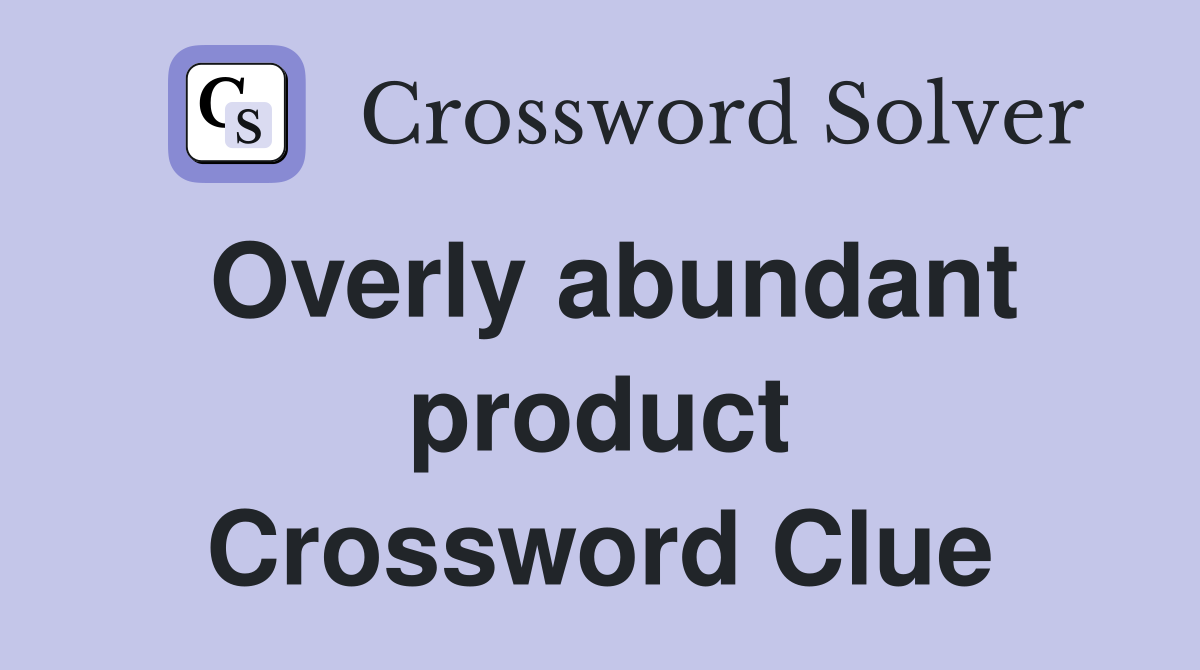 Overly abundant product Crossword Clue