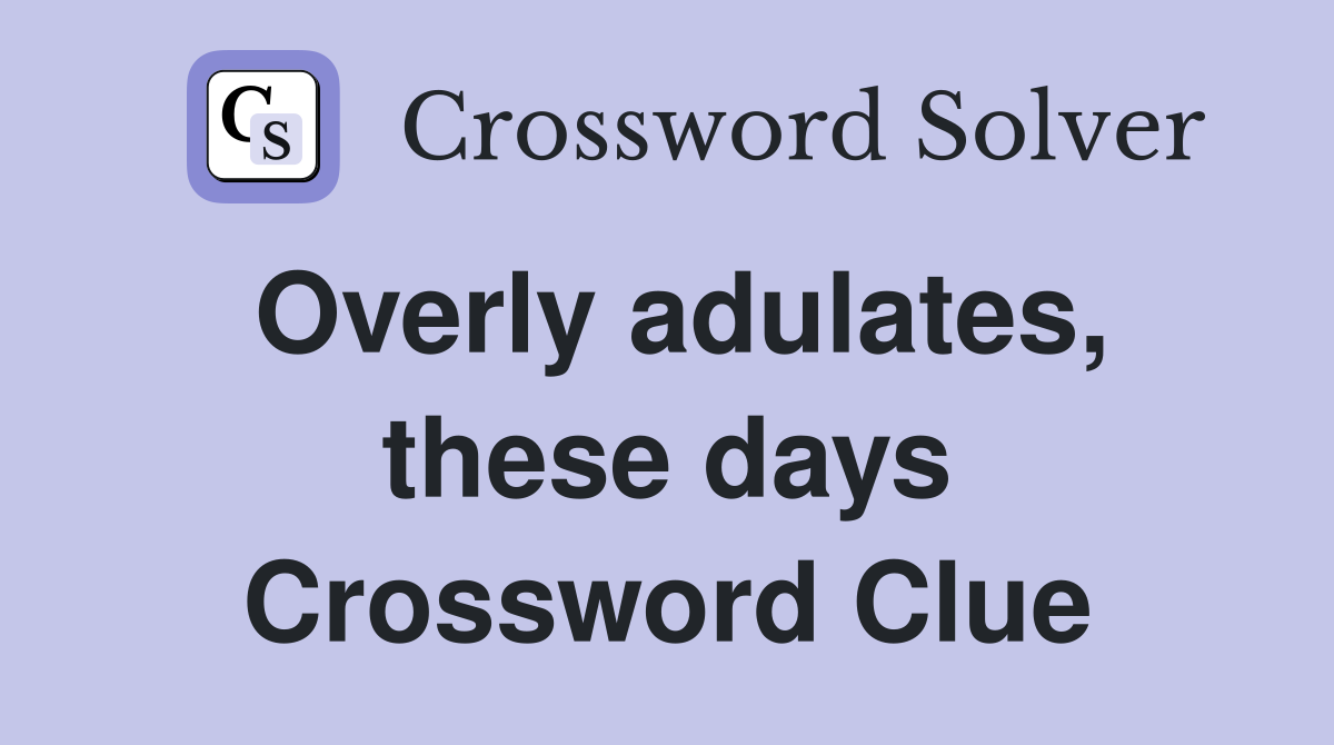 Overly adulates, these days Crossword Clue