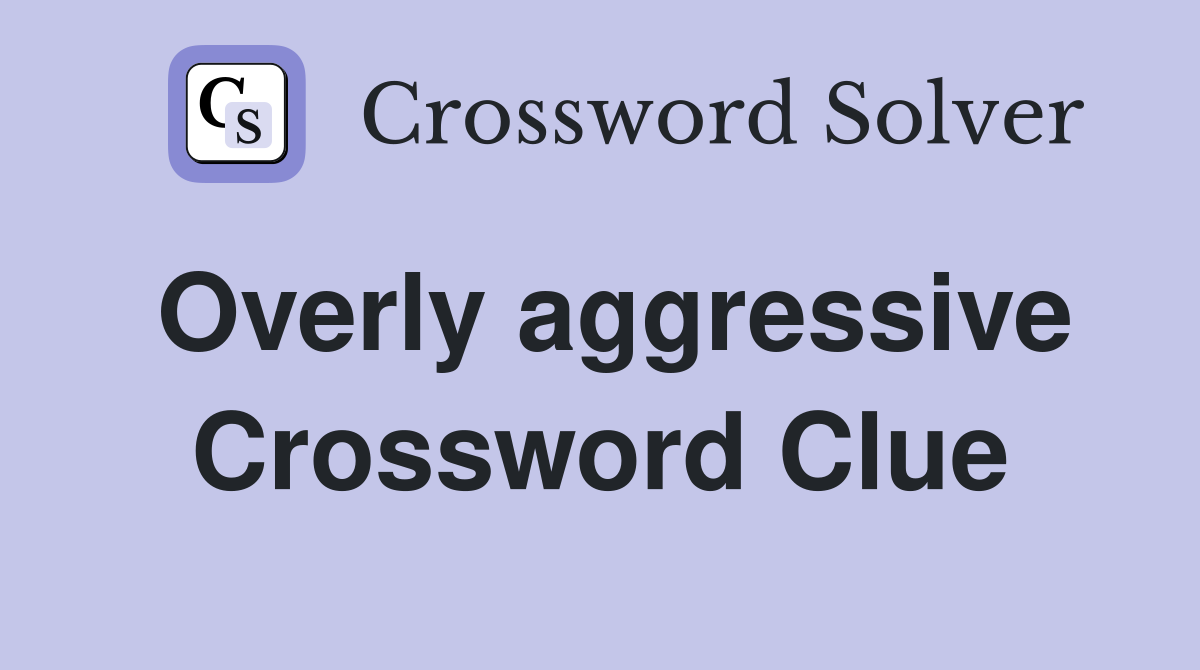 Overly aggressive Crossword Clue