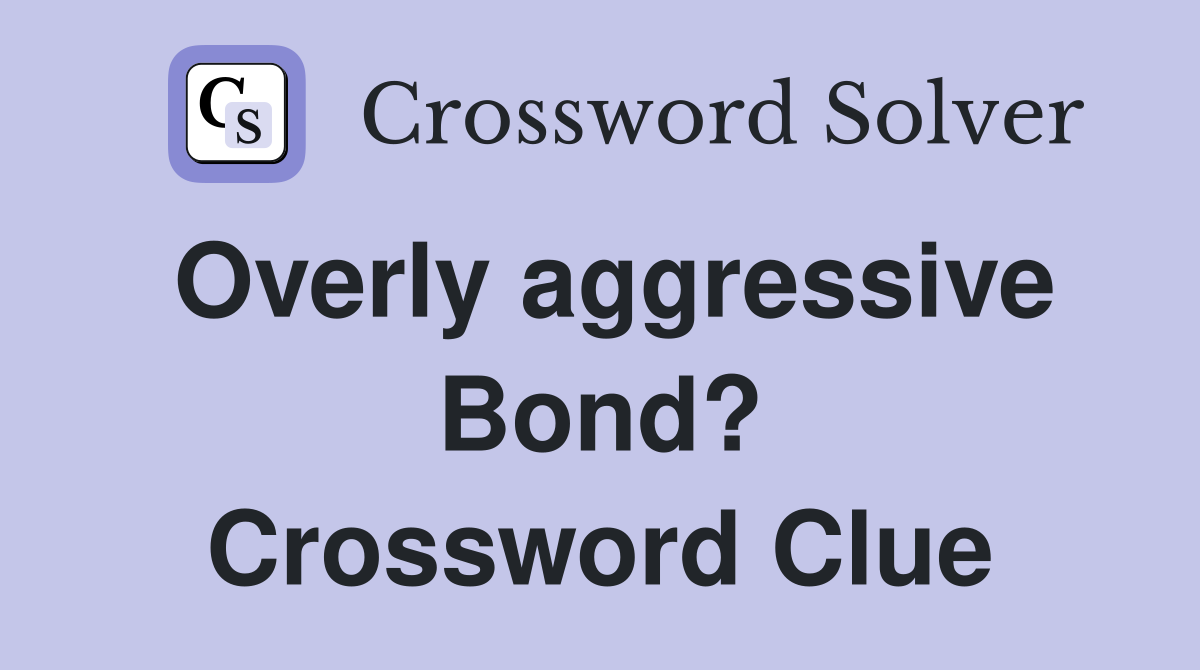 Overly aggressive Bond? Crossword Clue