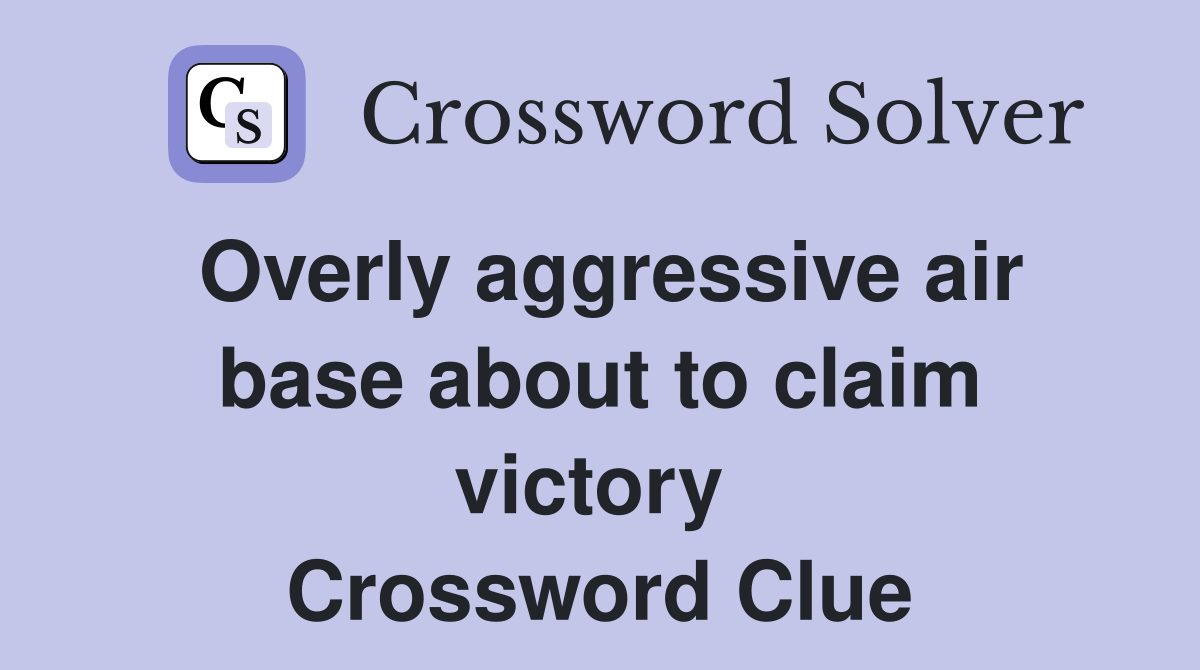 Overly aggressive air base about to claim victory  Crossword Clue