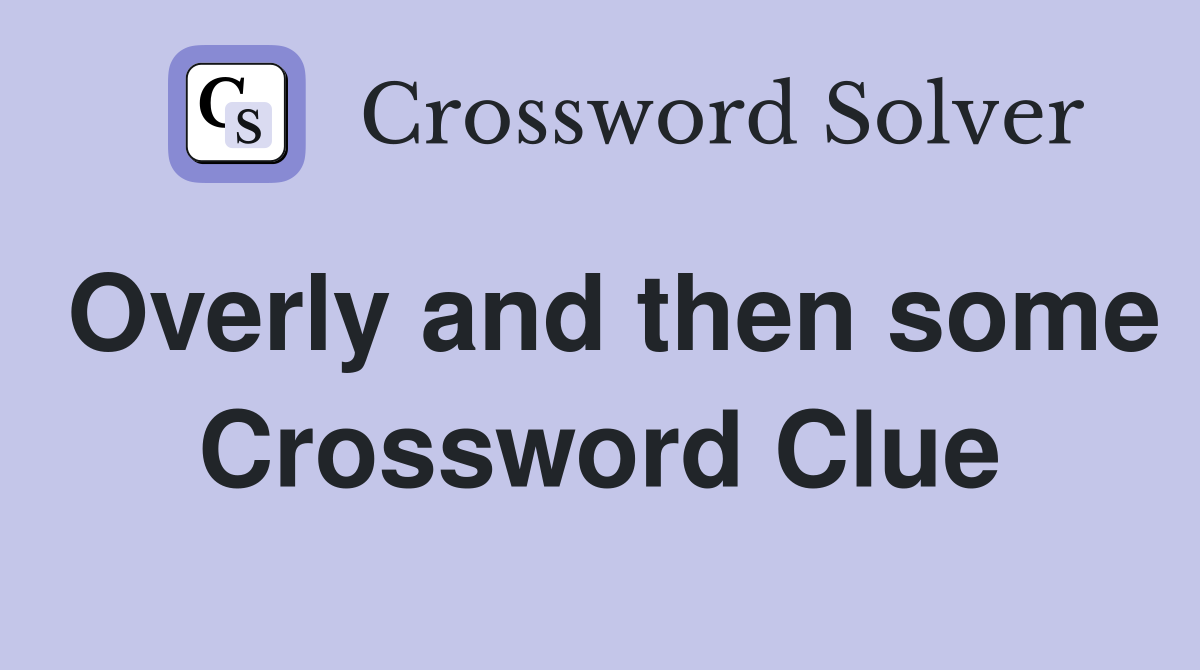 Overly and then some Crossword Clue