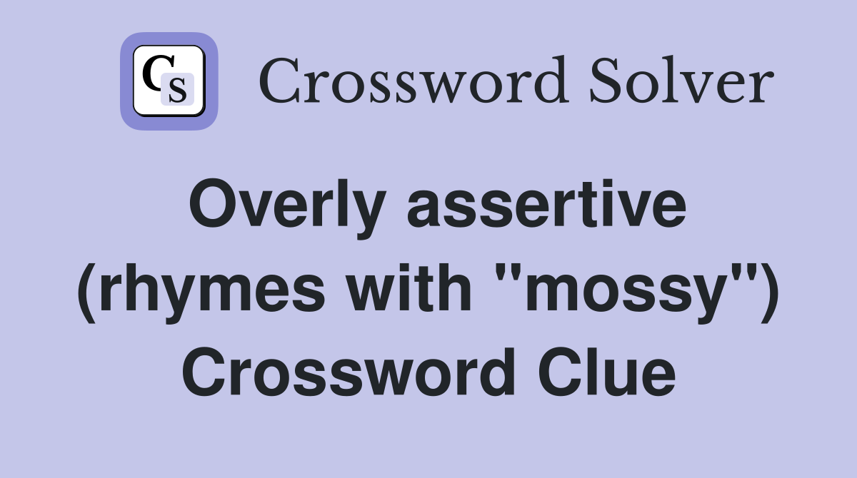Overly assertive (rhymes with "mossy") Crossword Clue