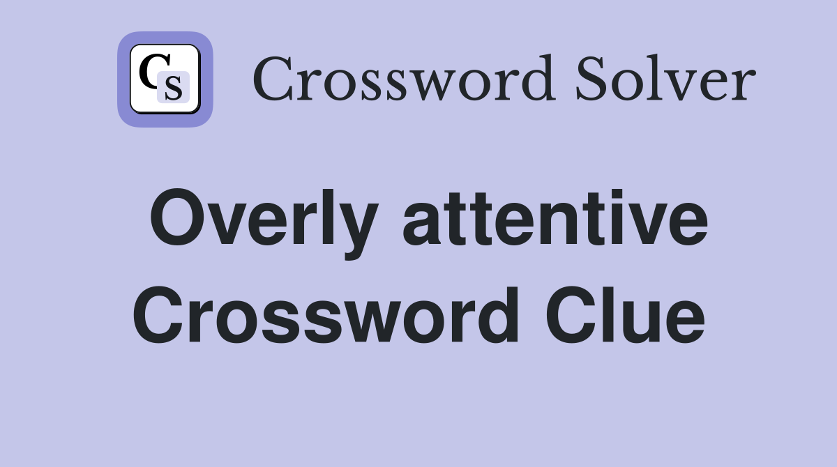 Overly attentive Crossword Clue