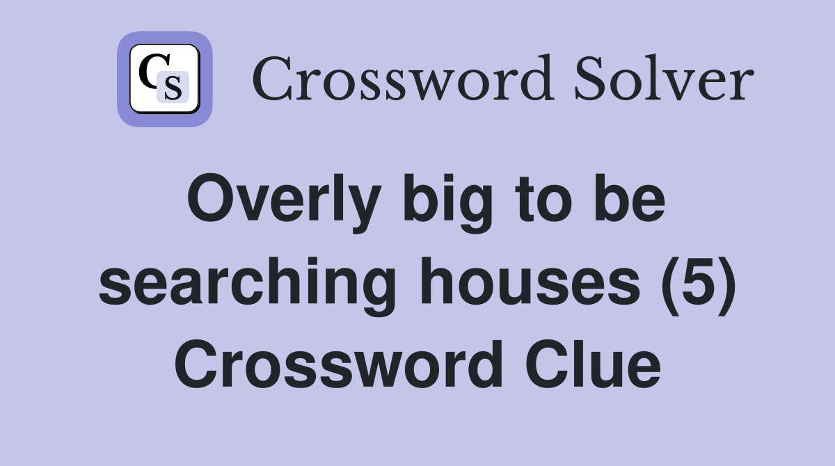Overly big to be searching houses (5) Crossword Clue