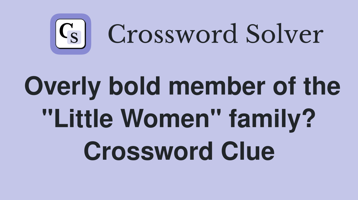 Overly bold member of the "Little Women" family? Crossword Clue