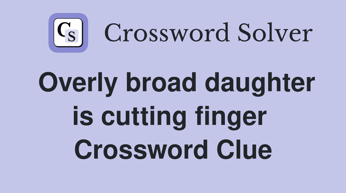 Overly broad daughter is cutting finger  Crossword Clue