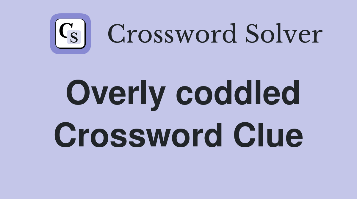 Overly coddled Crossword Clue