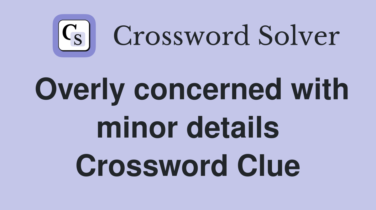 Overly concerned with minor details Crossword Clue