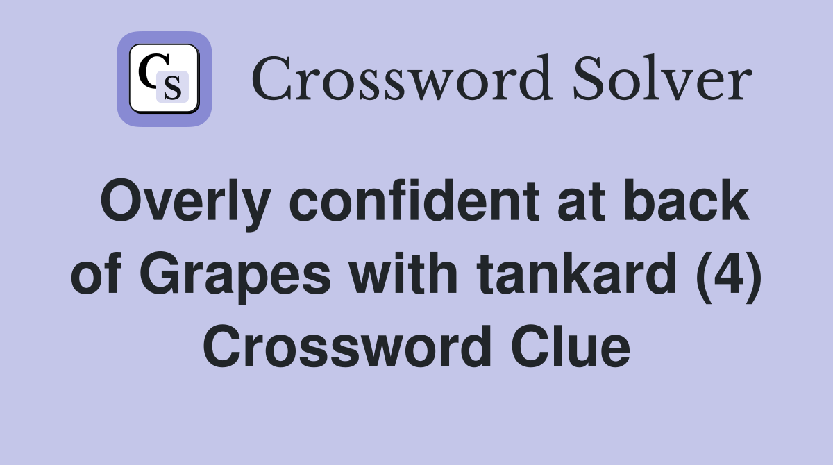 Overly confident at back of Grapes with tankard (4) Crossword Clue
