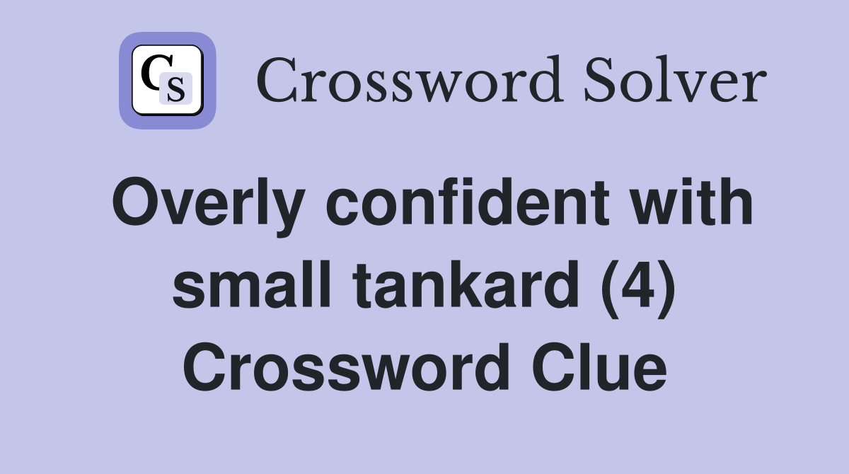 Overly confident with small tankard (4) Crossword Clue