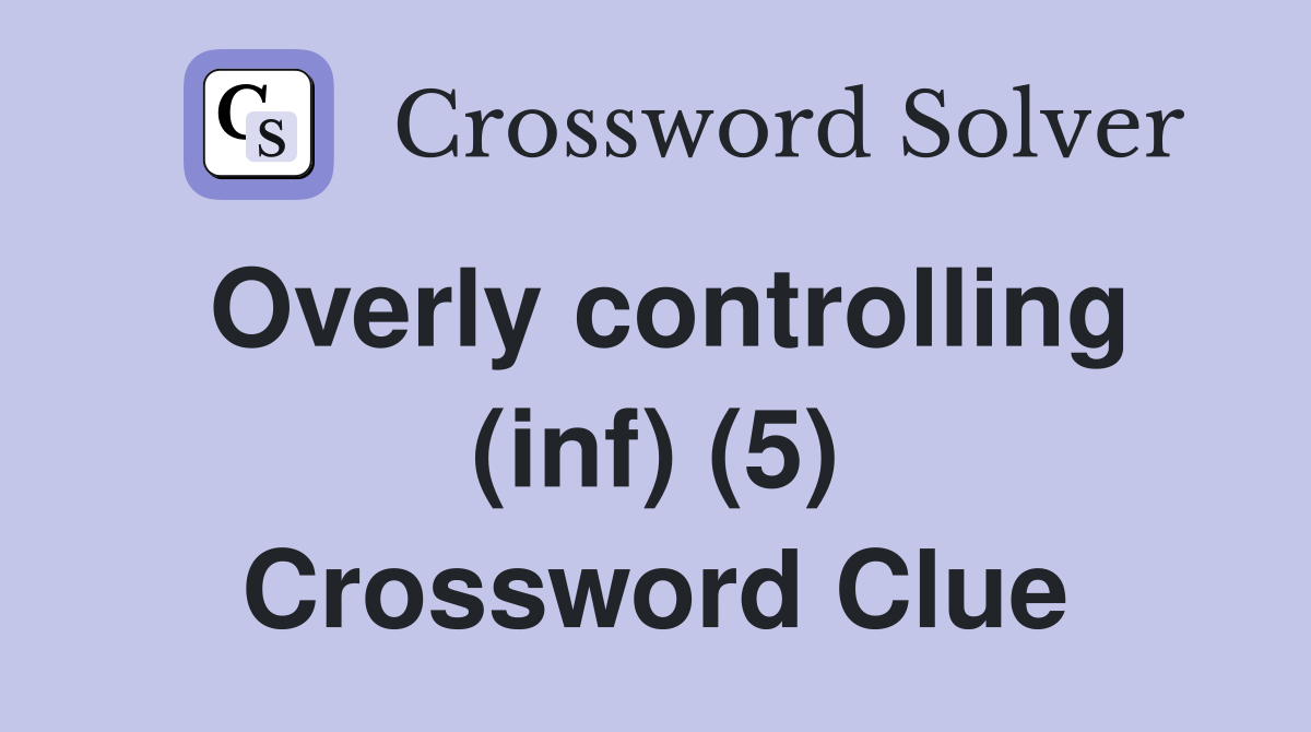 Overly controlling (inf) (5) Crossword Clue