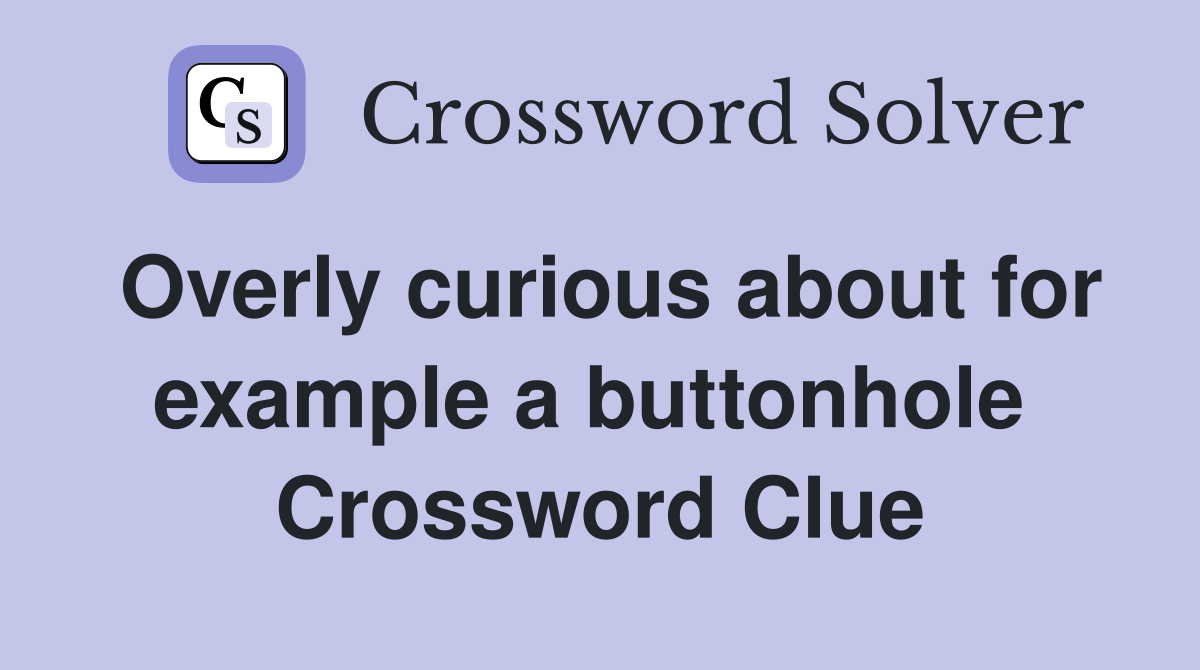 Overly curious about for example a buttonhole  Crossword Clue