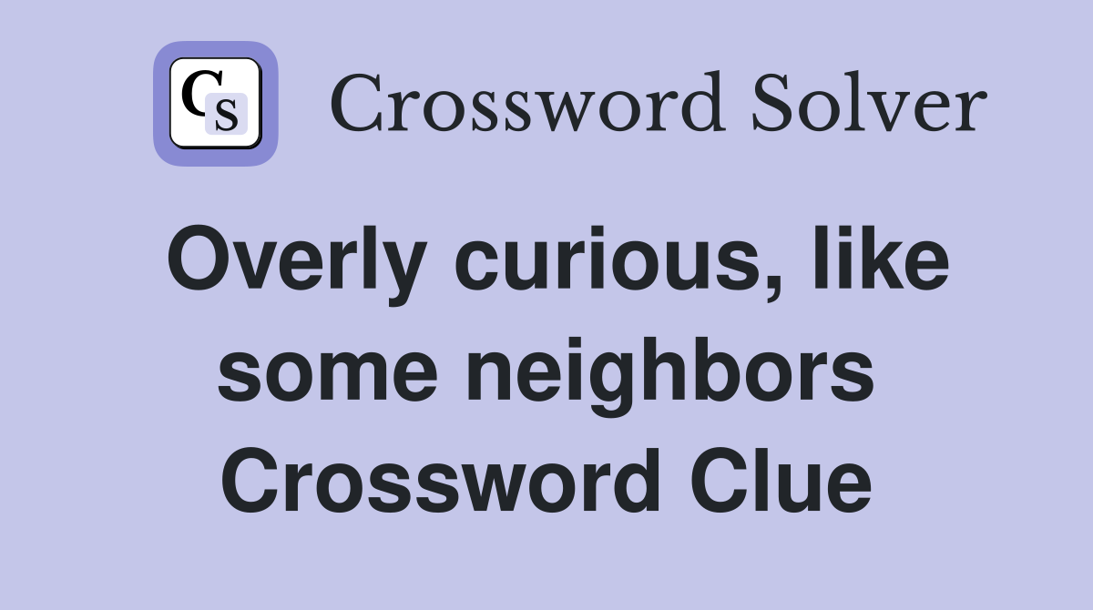 Overly curious, like some neighbors Crossword Clue