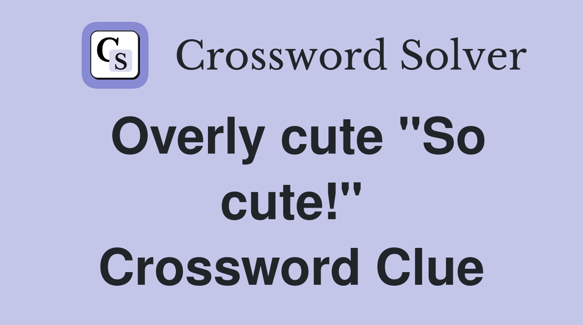 Overly cute "So cute!" Crossword Clue
