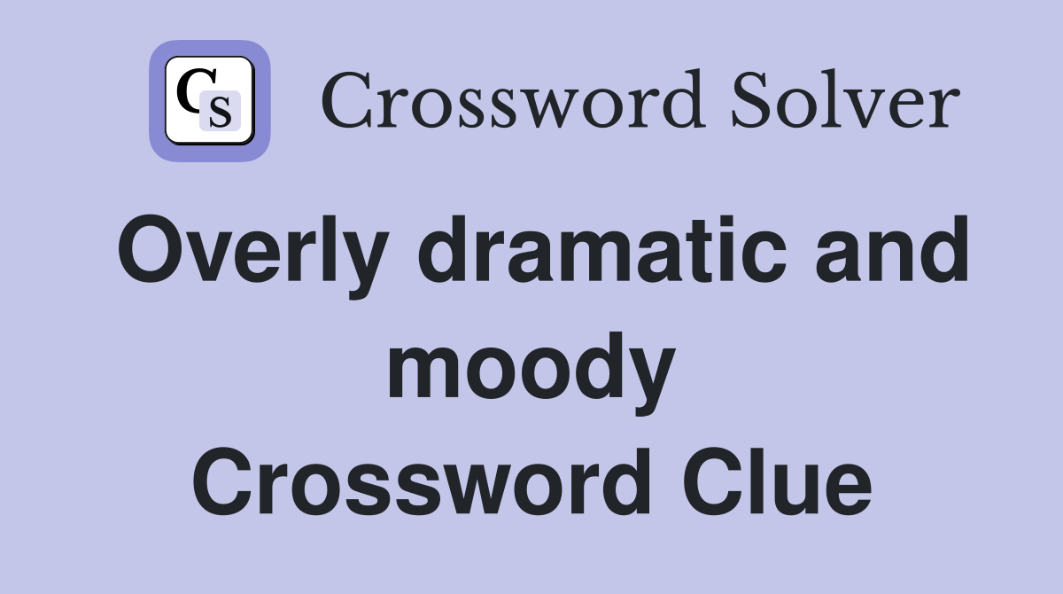 Overly dramatic and moody Crossword Clue