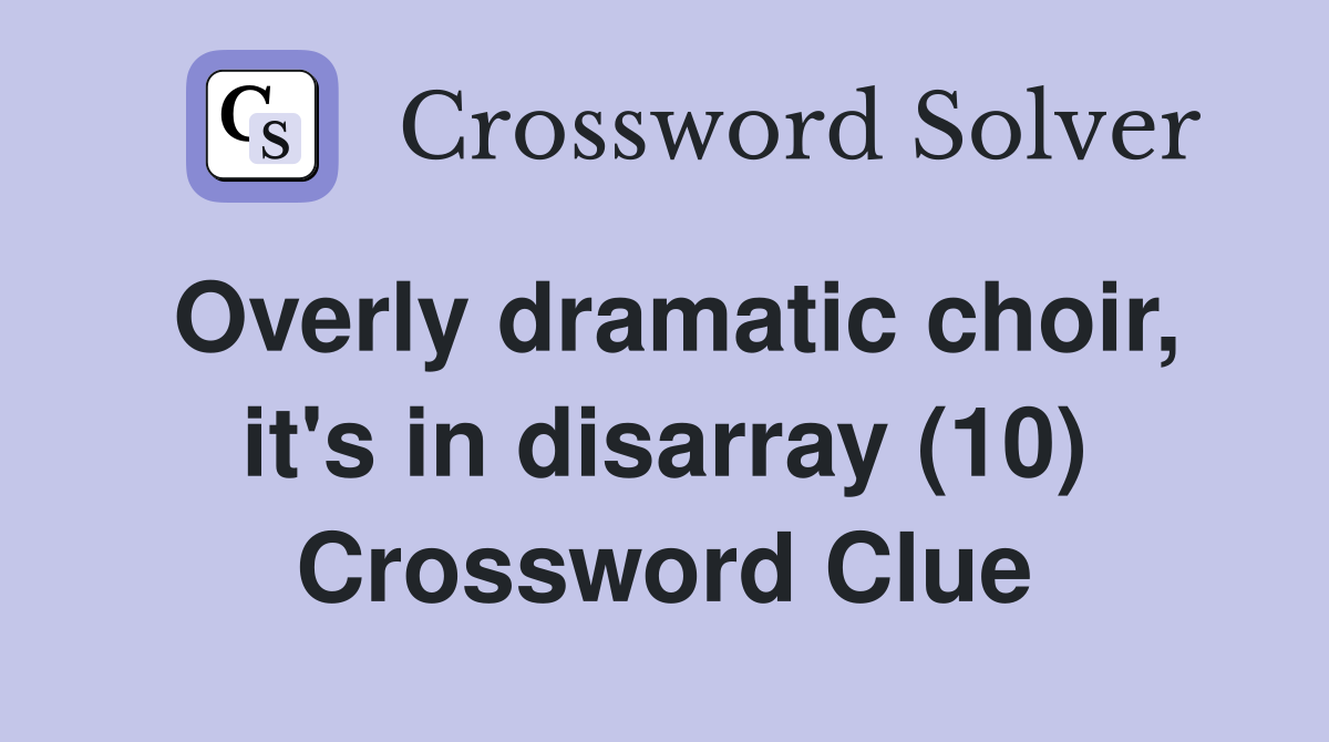 Overly dramatic choir, it's in disarray (10) Crossword Clue