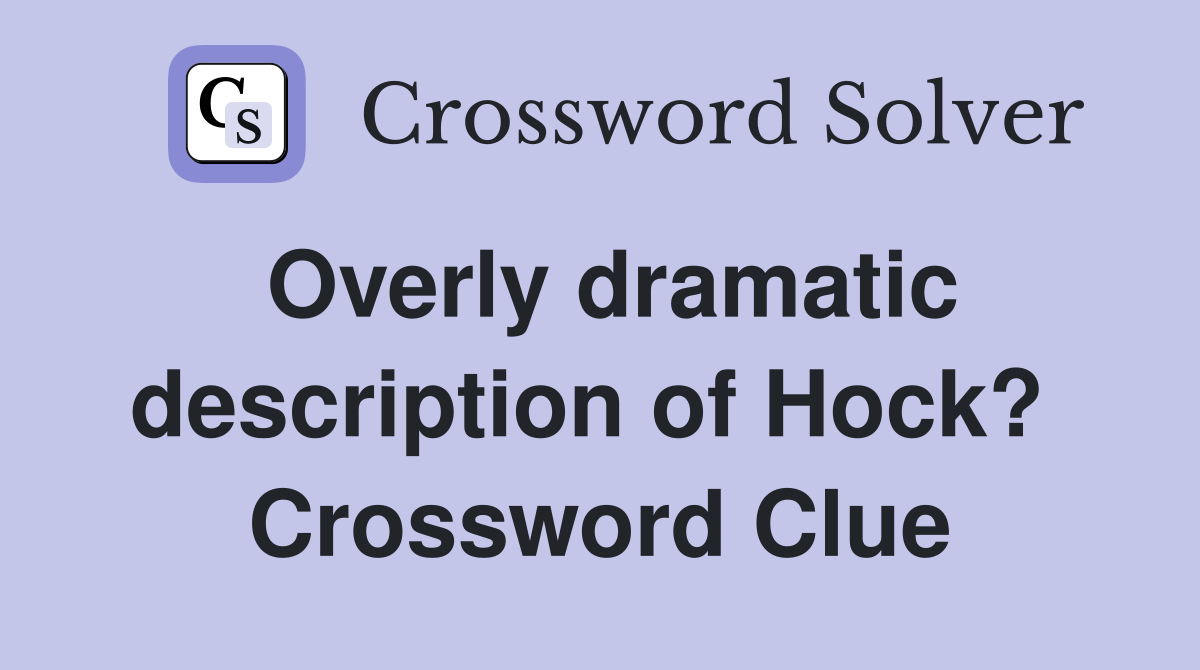 Overly dramatic description of Hock?  Crossword Clue