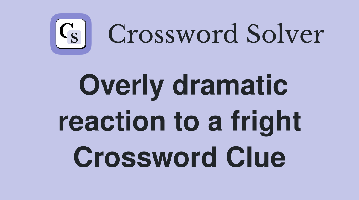 Overly dramatic reaction to a fright Crossword Clue