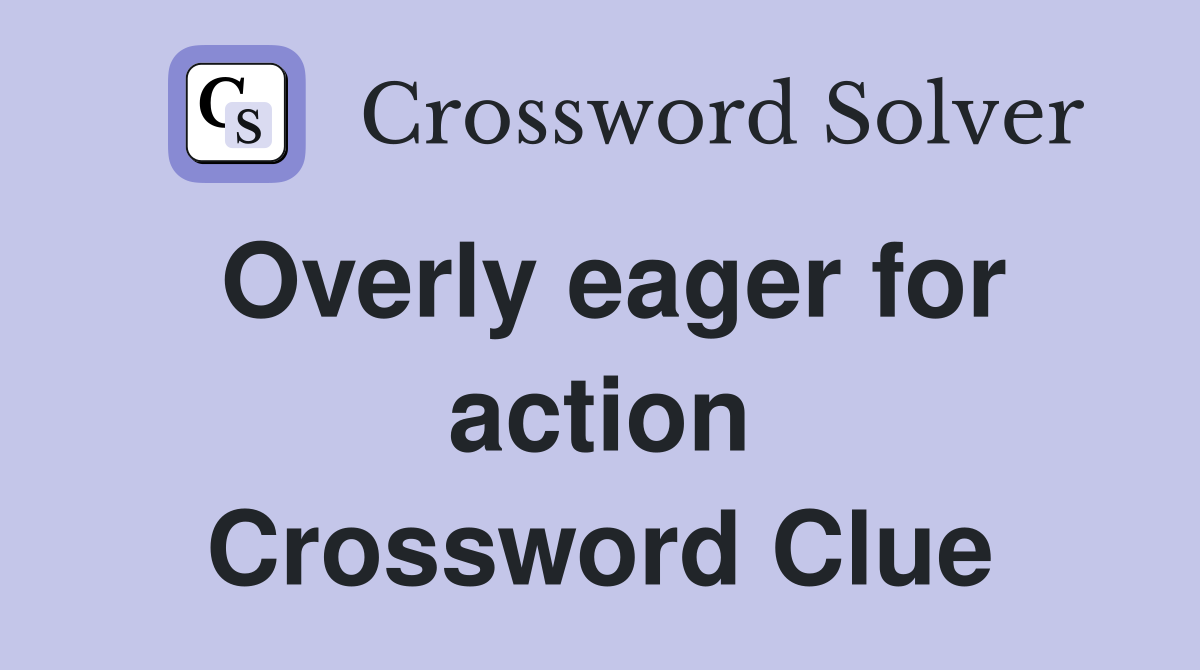 Overly eager for action Crossword Clue