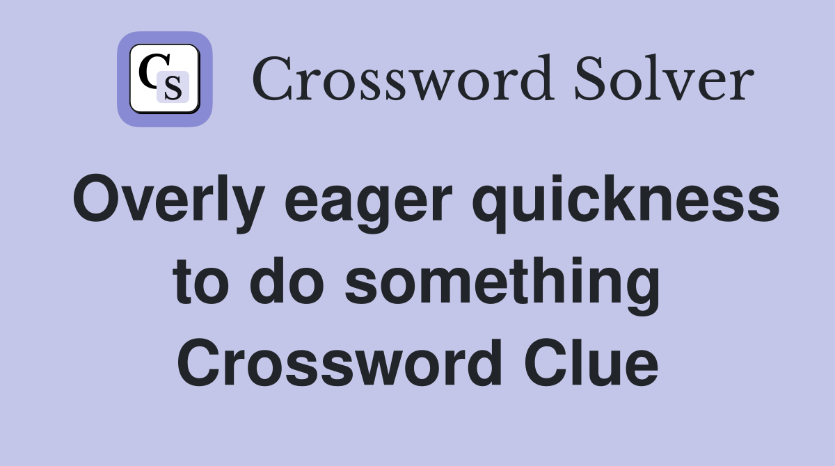 Overly eager quickness to do something Crossword Clue