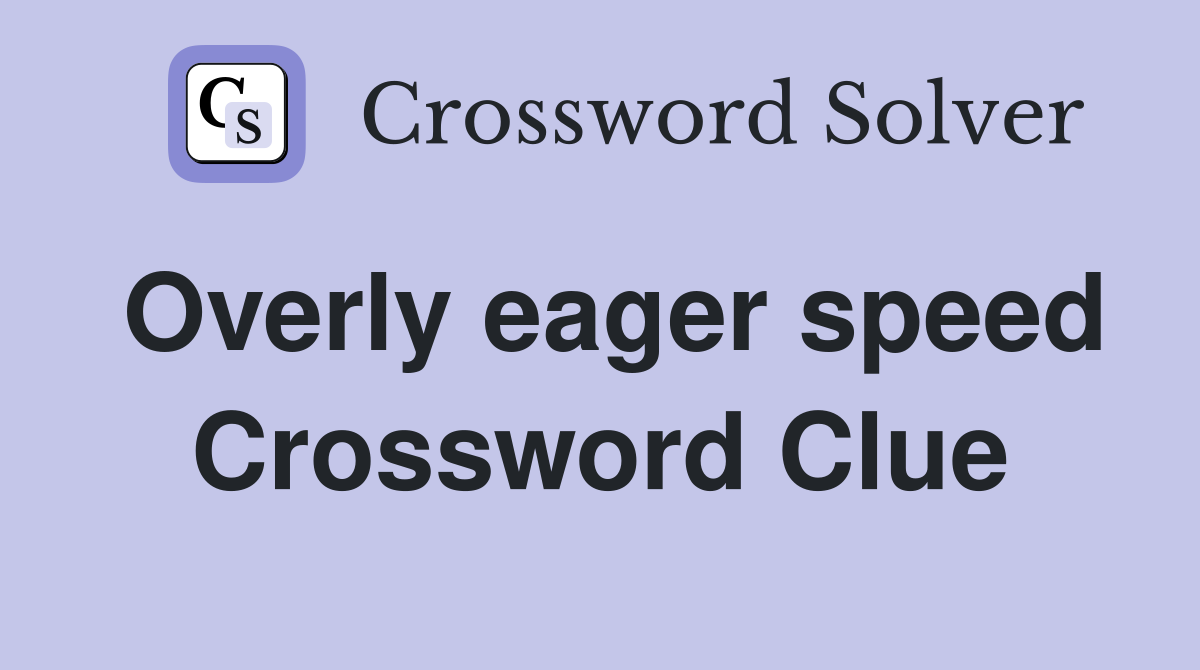 Overly eager speed Crossword Clue
