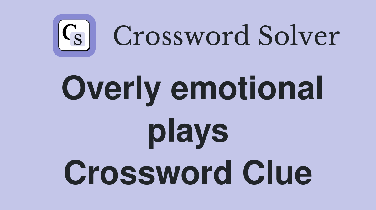 Overly emotional plays Crossword Clue