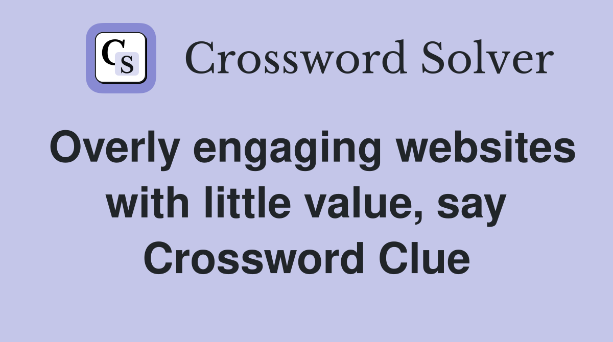 Overly engaging websites with little value, say Crossword Clue