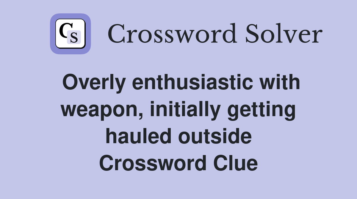 Overly enthusiastic with weapon, initially getting hauled outside Crossword Clue