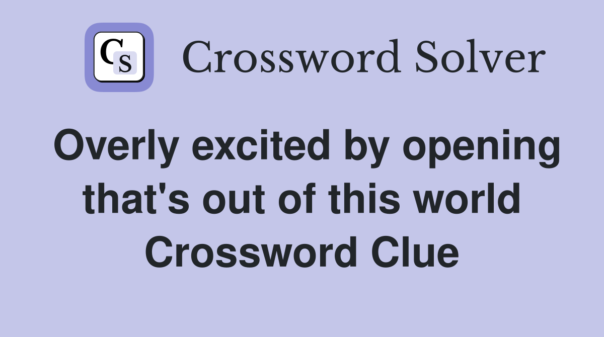 Overly excited by opening that's out of this world Crossword Clue
